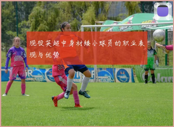 现役英超中身材矮小球员的职业表现与优势