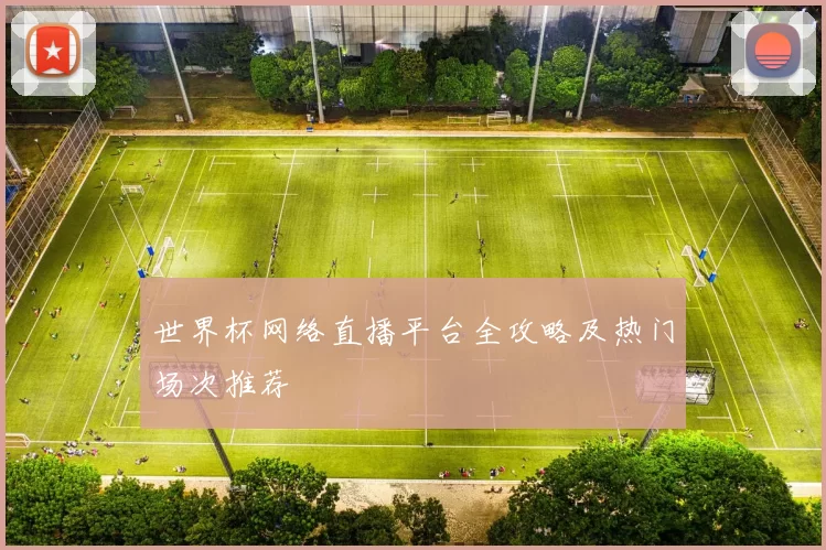 世界杯网络直播平台全攻略及热门场次推荐