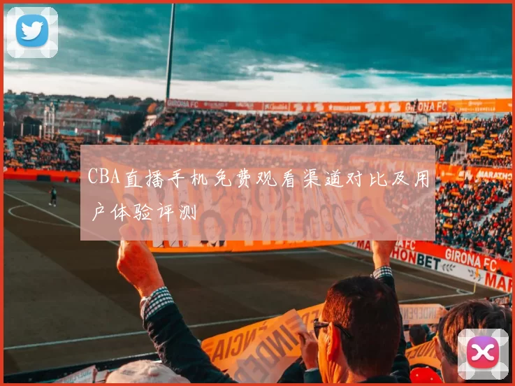 CBA直播手机免费观看渠道对比及用户体验评测