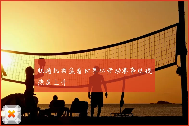 联通机顶盒看世界杯带动赛事收视热度上升