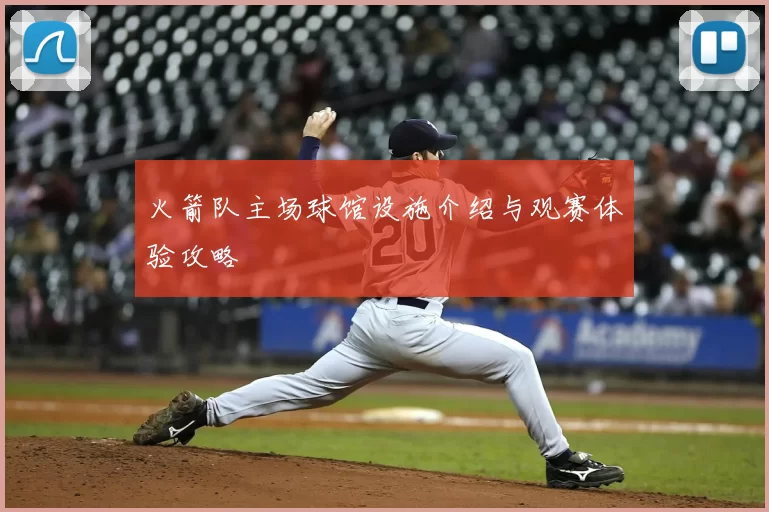 火箭队主场球馆设施介绍与观赛体验攻略
