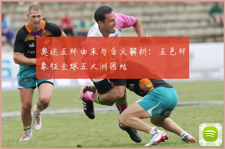 奥运五环由来与含义解析：五色环象征全球五大洲团结