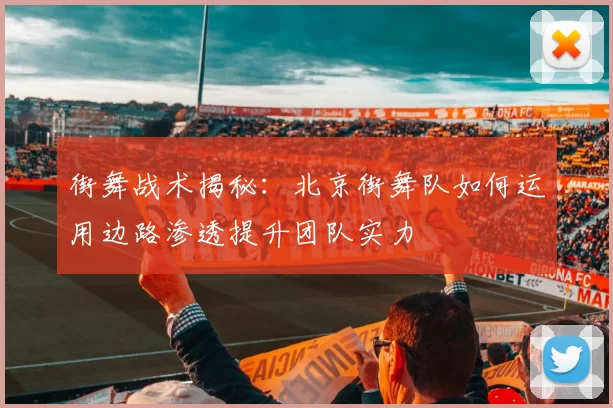 街舞战术揭秘:北京街舞队如何运用边路渗透提升团队实力