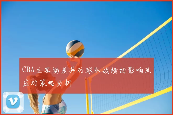 CBA主客场差异对球队战绩的影响及应对策略分析