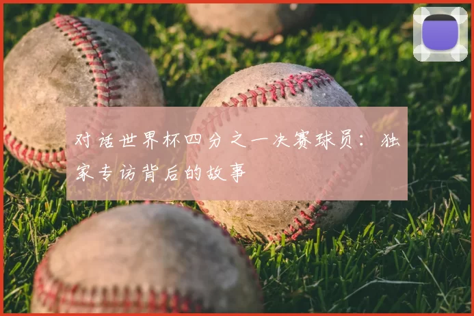 对话世界杯四分之一决赛球员：独家专访背后的故事