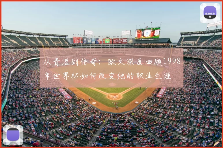 从青涩到传奇：欧文深度回顾1998年世界杯如何改变他的职业生涯