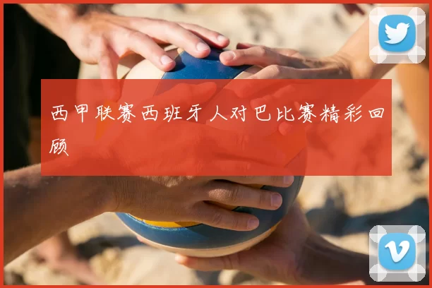 西甲联赛西班牙人对巴比赛精彩回顾