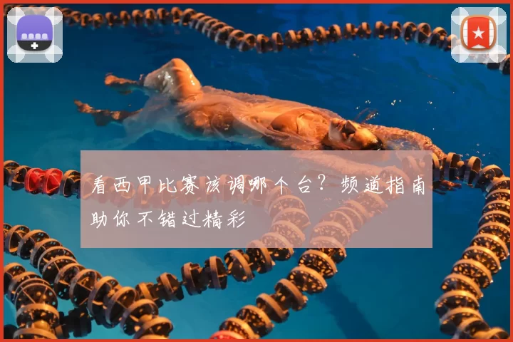 看西甲比赛该调哪个台？频道指南助你不错过精彩