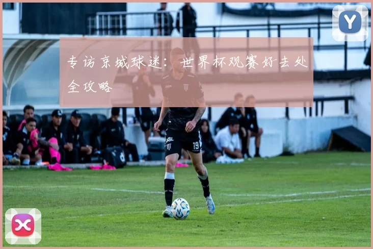 专访京城球迷：世界杯观赛好去处全攻略
