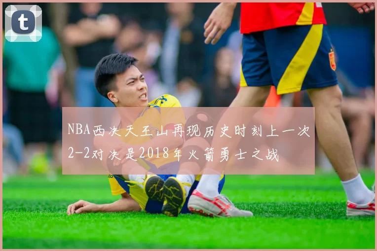 NBA西决天王山再现历史时刻上一次2-2对决是2018年火箭勇士之战