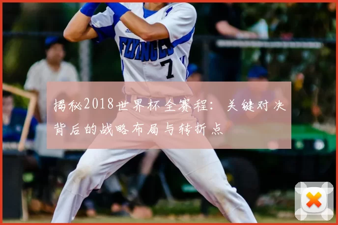 揭秘2018世界杯全赛程：关键对决背后的战略布局与转折点
