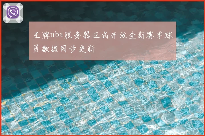 王牌nba服务器正式开放全新赛季球员数据同步更新