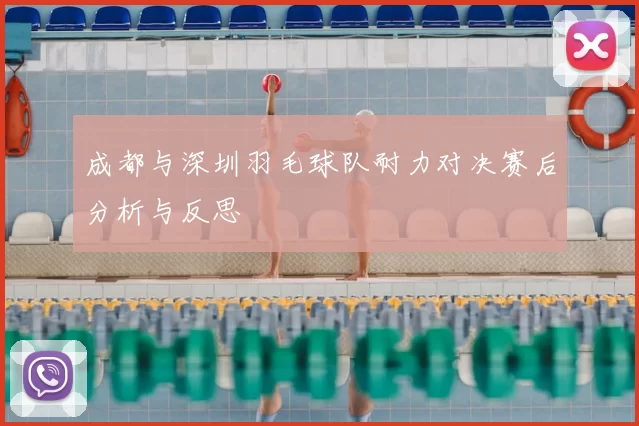 成都与深圳羽毛球队耐力对决赛后分析与反思