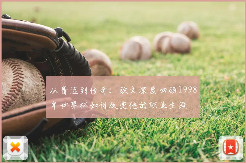 从青涩到传奇:欧文深度回顾1998年世界杯如何改变他的职业生涯