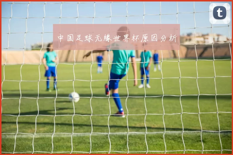 中国足球无缘世界杯原因分析
