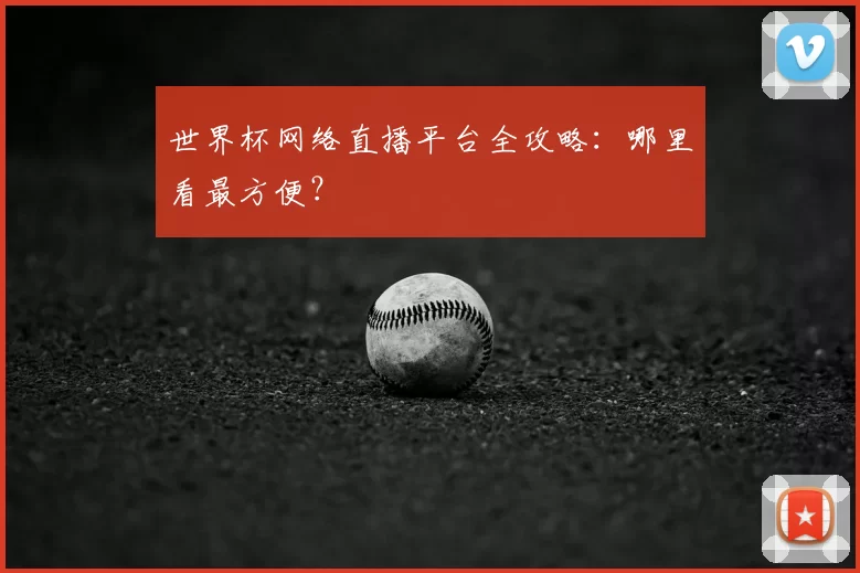 世界杯网络直播平台全攻略：哪里看最方便？