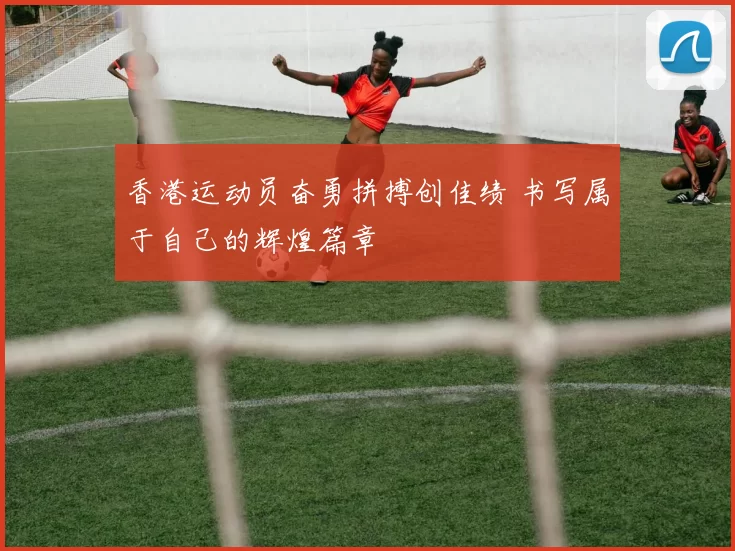 香港运动员奋勇拼搏创佳绩 书写属于自己的辉煌篇章