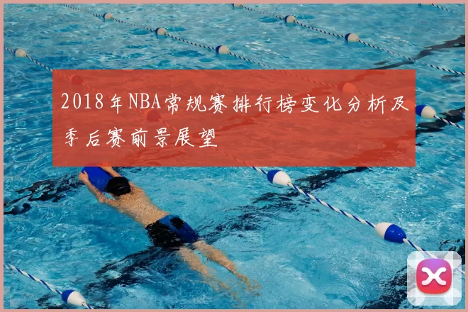 2018年NBA常规赛排行榜变化分析及季后赛前景展望