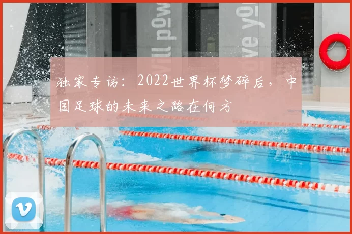 独家专访：2022世界杯梦碎后，中国足球的未来之路在何方