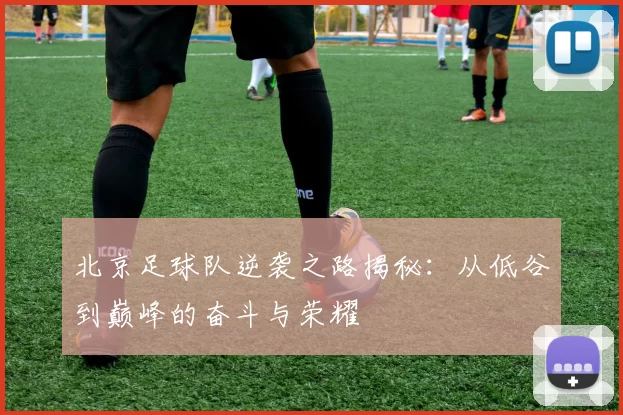 北京足球队逆袭之路揭秘：从低谷到巅峰的奋斗与荣耀