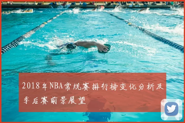 2018年NBA常规赛排行榜变化分析及季后赛前景展望