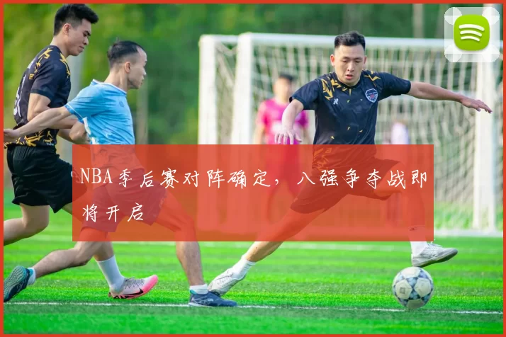NBA季后赛对阵确定，八强争夺战即将开启