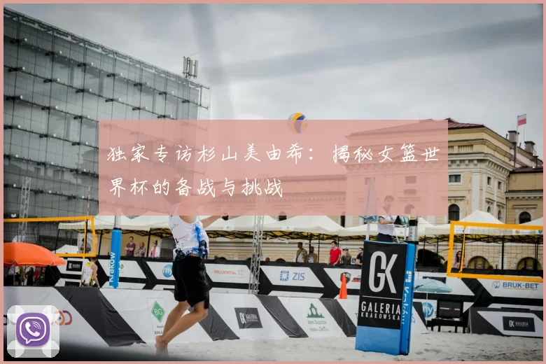 独家专访杉山美由希:揭秘女篮世界杯的备战与挑战