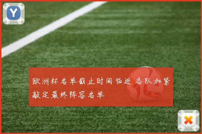 欧洲杯名单截止时间临近 各队加紧敲定最终阵容名单