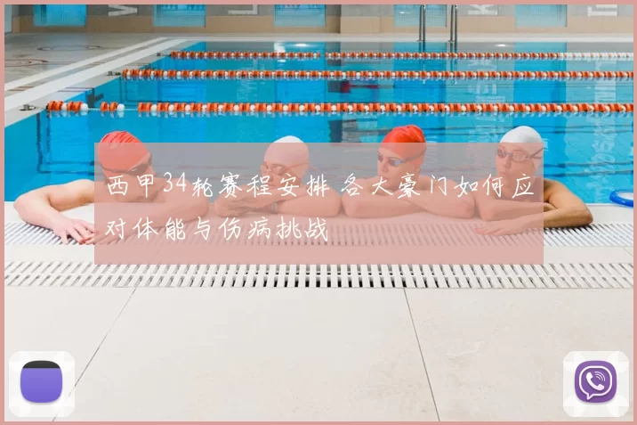 西甲34轮赛程安排 各大豪门如何应对体能与伤病挑战
