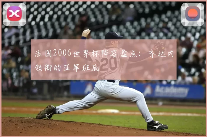 法国2006世界杯阵容盘点：齐达内领衔的亚军班底