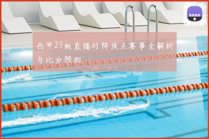 西甲25轮直播对阵焦点赛事全解析与比分预测