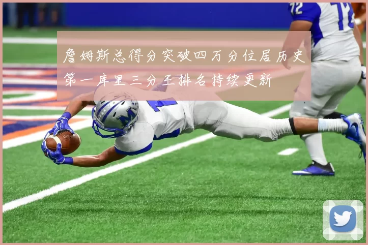詹姆斯总得分突破四万分位居历史第一库里三分王排名持续更新