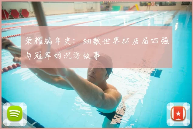 荣耀编年史：细数世界杯历届四强与冠军的沉浮故事