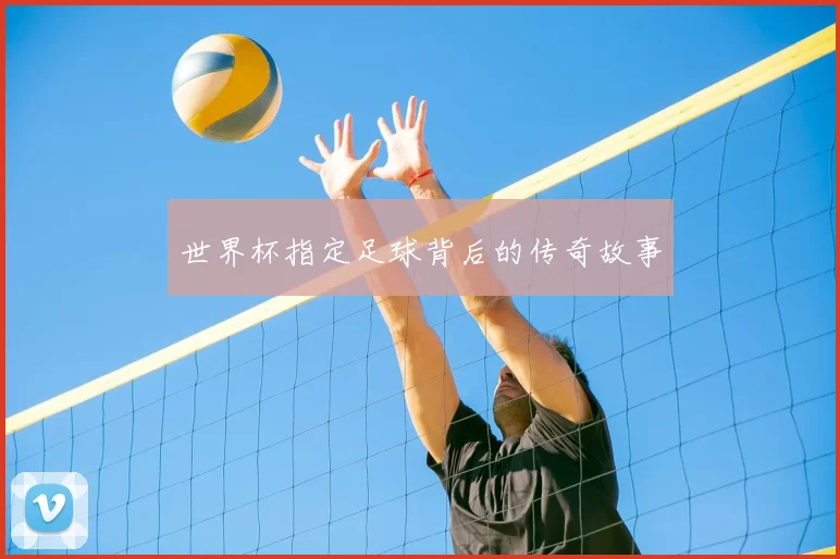 世界杯指定足球背后的传奇故事