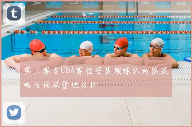 第三赛季CBA赛程密集期球队轮换策略与伤病管理分析