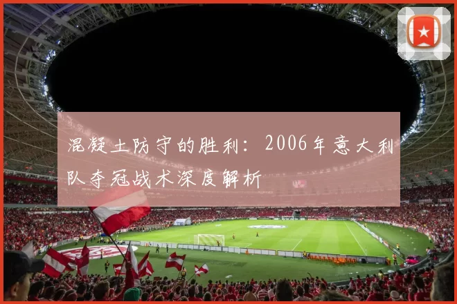 混凝土防守的胜利：2006年意大利队夺冠战术深度解析