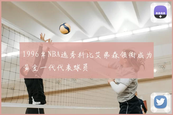 1996年NBA选秀科比艾弗森领衔成为黄金一代代表球员