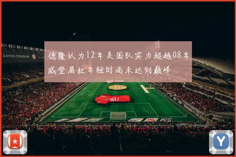 德隆认为12年美国队实力超越08年威登眉杜年轻时尚未达到巅峰