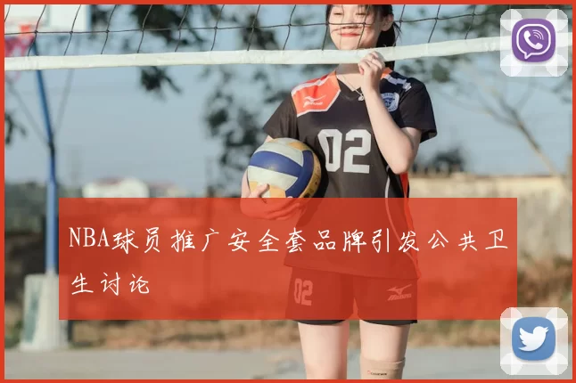 NBA球员推广安全套品牌引发公共卫生讨论