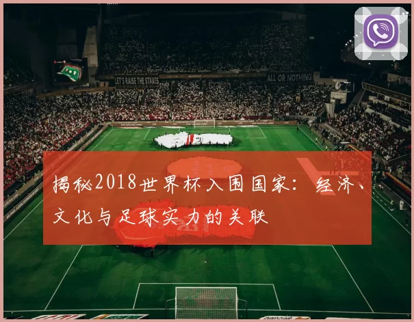 揭秘2018世界杯入围国家:经济、文化与足球实力的关联