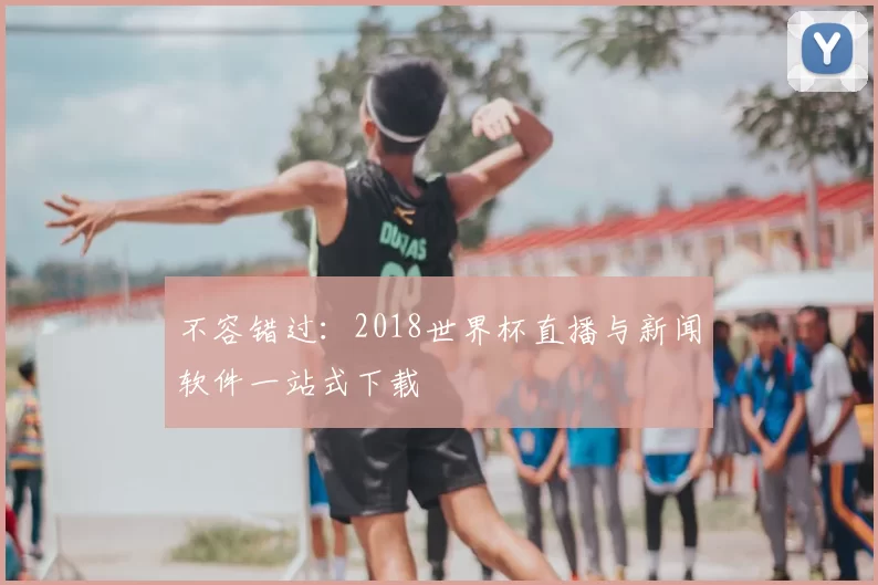 不容错过：2018世界杯直播与新闻软件一站式下载