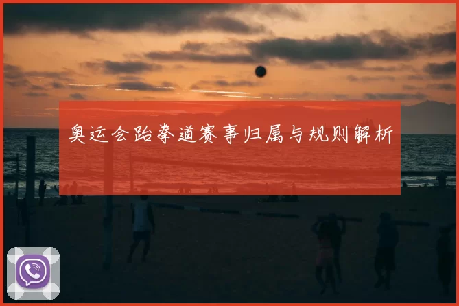 奥运会跆拳道赛事归属与规则解析