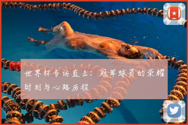 世界杯专访直击：冠军球员的荣耀时刻与心路历程
