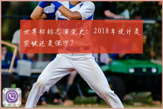 世界杯标志演变史：2018年设计是突破还是保守？