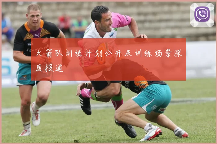 火箭队训练计划公开及训练场景深度报道