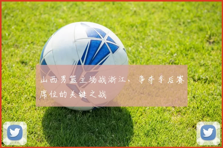 山西男篮主场战浙江,争夺季后赛席位的关键之战