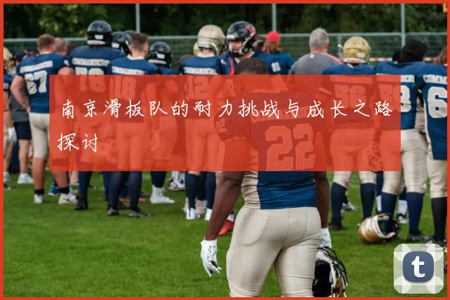 南京滑板队的耐力挑战与成长之路探讨