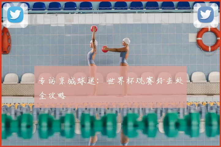 专访京城球迷：世界杯观赛好去处全攻略