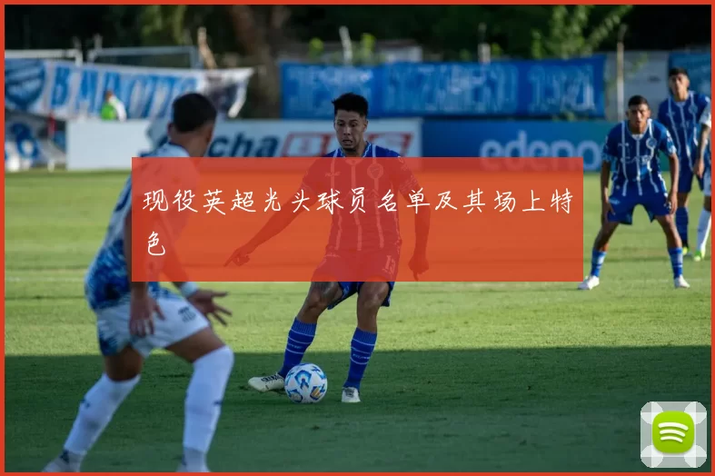 现役英超光头球员名单及其场上特色