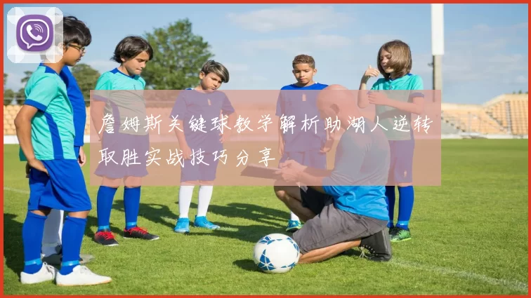 詹姆斯关键球教学解析助湖人逆转取胜实战技巧分享